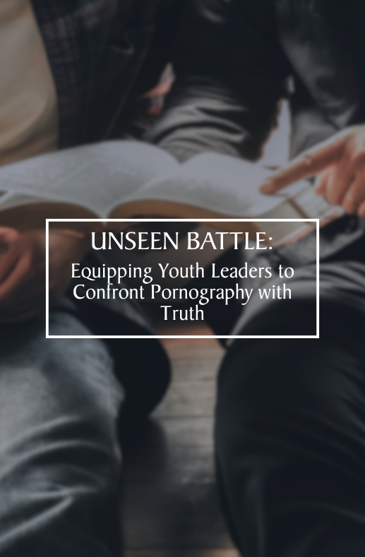 Unseen Battle: Equipping Youth Leaders to Confront Pornography with Truth