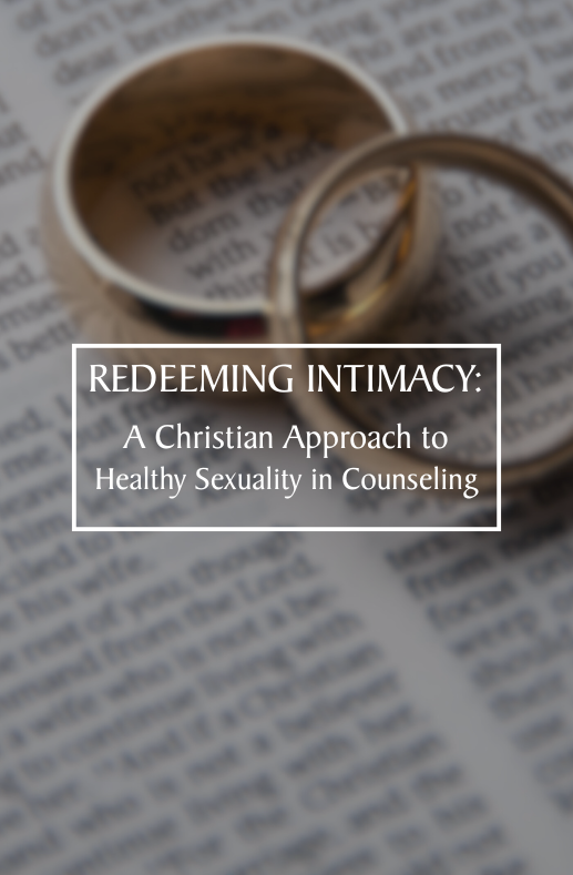 Redeeming Intimacy:  A Christian Approach to Healthy Sexuality in Counseling
